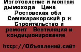 Изготовление и монтаж дымохода › Цена ­ 2 000 - Ростовская обл., Семикаракорский р-н Строительство и ремонт » Вентиляция и кондиционирование   
